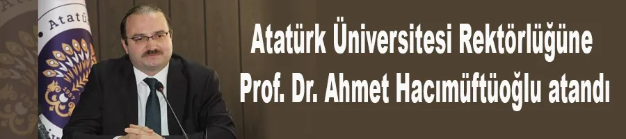 Atatürk Üniversitesi Rektörlüğüne Prof. Dr. Ahmet Hacımüftüoğlu atandı