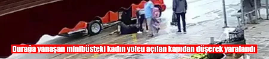 Durağa yanaşan minibüsteki kadın yolcu açılan kapıdan düşerek yaralandı