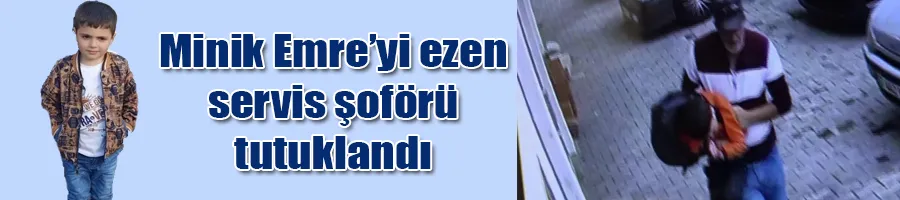 Minik Emre’yi ezen servis şoförü tutuklandı