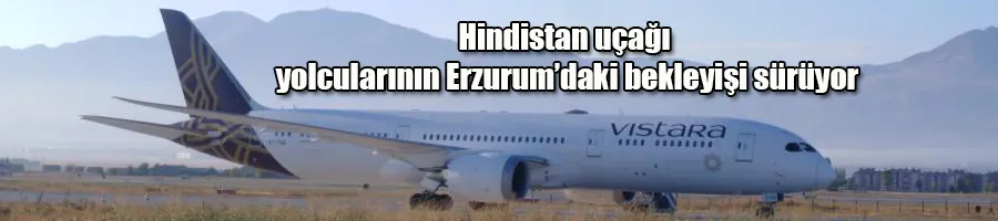 Hindistan uçağı yolcularının Erzurum’daki bekleyişi sürüyor