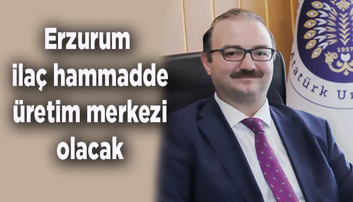 “Erzurum ilaç hammadde üretim merkezi olacak”