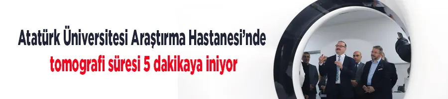 Atatürk Üniversitesi Araştırma Hastanesi’nde tomografi süresi 5 dakikaya iniyor