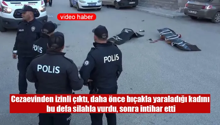 Cezaevinden izinli çıktı, daha önce bıçakla yaraladığı kadını bu defa silahla vurdu, sonra intihar etti