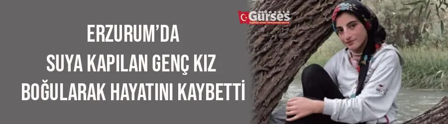 Suya kapılan genç kız boğularak hayatını kaybetti