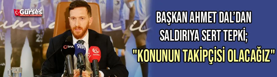 Başkan Ahmet Dal’dan saldırıya sert tepki; 