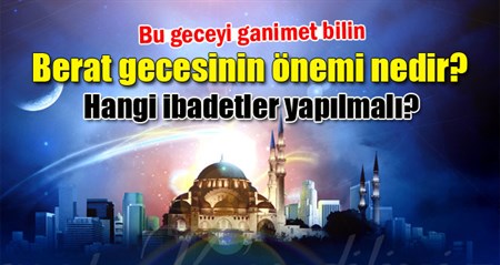 Berat gecesi ne zamandir, önemi nedir? Berat kandilinde hangi ibadetler yapilir?