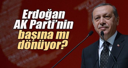 Erdogan AK Parti’nin basina mi dönüyor?