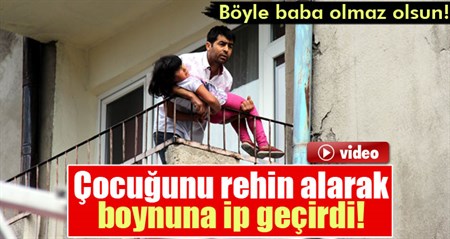 Çocugunu rehin alarak boynuna ip geçirdi