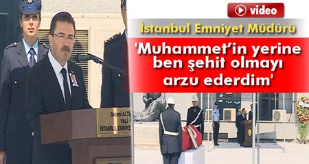 Istanbul Emniyet Müdürü Altinok: Muhammet’in yerine ben sehit olmayi arzu ederdim