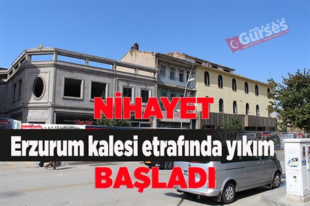 ERZURUM KALESI ETRAFINDA YIKIM BASLADI