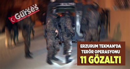 TEKMAN’DA TERÖR OPERASYONU: 11 GÖZALTI