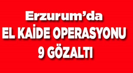 ERZURUM’DA EL KAIDE OPERASYONU: 9 GÖZALTI