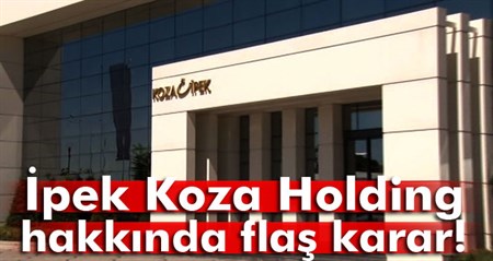 Ipek Koza Holding ve sirketlerine kayyum atanacak