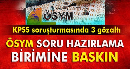 KPSS sorusturmasinda 3 ÖSYM çalisani gözaltina alindi