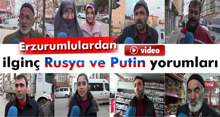 Erzurumlulardan ilginç Rusya ve Putin yorumlari