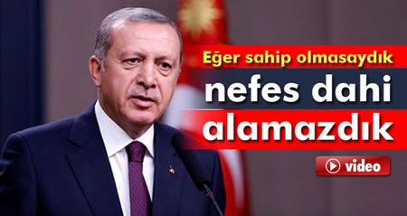 Cumhurbaskani Erdogan: Eger sahip olmasaydik nefes alamazdik