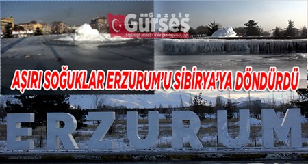 ASIRI SOGUKLAR ERZURUM’U SIBIRYA’YA DÖNDÜRDÜ