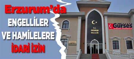 ERZURUM’DA ENGELLILER VE HAMILELERE IDARI IZIN