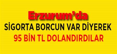 SIGORTA BORCUN VAR DIYEREK 95 BIN TL DOLANDIRDILAR