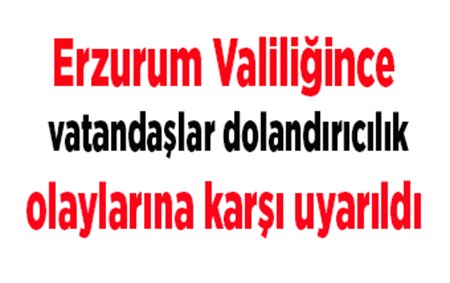 Erzurum Valiligince vatandaslar dolandiricilik olaylarina karsi uyarildi.