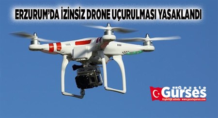 ERZURUM’DA IZINSIZ DRONE UÇURULMASI YASAKLANDI