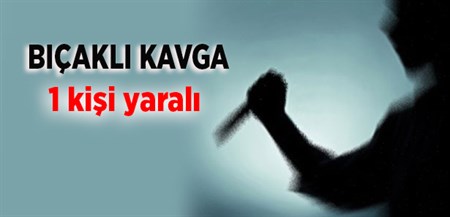 BIÇAKLI KAVGA: 1 YARALI