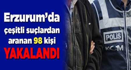 ERZURUM’DA ÇESITLI SUÇLARDAN ARANAN 98 KISI YAKALANDI