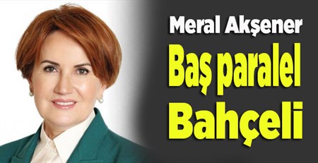 Meral Aksener: Bas paralel bu durumda Bahçeli