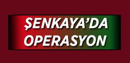 SENKAYA’DA OPERASYON