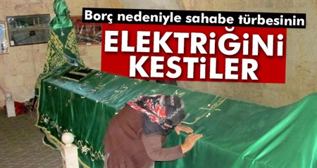 Borç nedeniyle sahabe türbesinin elektrigini kestiler