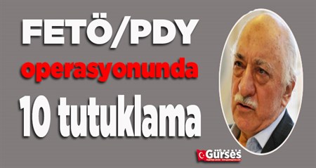 FETÖ/PDY operasyonunda 10 tutuklama