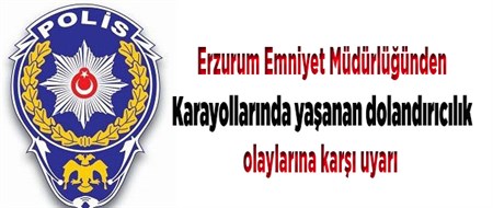 Erzurum Emniyet Müdürlügü karayollarinda yasanan dolandiricilik olaylarina karsi uyardi