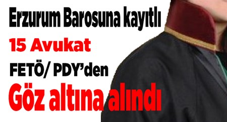 Erzurum Barosuna kayitli 15 avukat FETÖ/ PDY’den gözaltina alindi