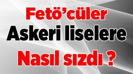 FETÖ’cüler askeri liselere nasil sizdi?