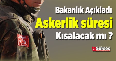 Bakanlik açikladi: Askerlik süresi kisalacak mi?