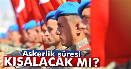 Askerlik süresi kisalacak mi?