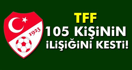 105 kisinin TFF ile ilisigi kesildi