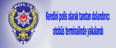 Kendini polis olarak tanitan dolandirici otobüs terminalinde yakalandi