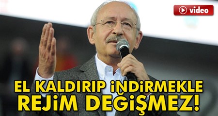 Kiliçdaroglu: El kaldirip indirmekle rejim degismez