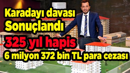 Karadayi davasi sonuçlandi: 325 yil hapis, 6 milyon 372 bin TL para cezasi