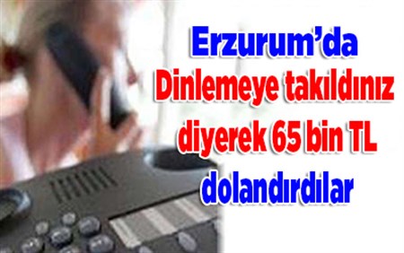 Dinlemeye takildiniz diyerek 65 bin TL dolandirdilar