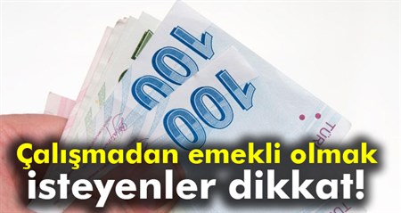 Çalismadan emekli olmak isteyenler dikkat!