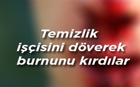 Temizlik isçisini döverek burnunu kirdilar