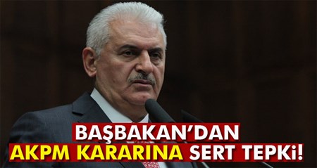 Basbakan Yildirim’dan AKPM kararina sert tepki