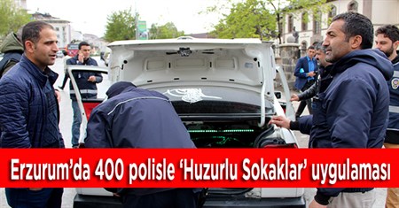 Erzurum’da 400 polisle ‘Huzurlu Sokaklar’ uygulamasi