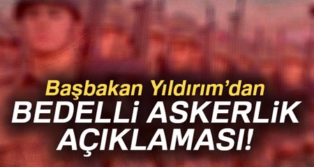 Basbakan Yildirim’dan bedelli askerlik açiklamasi!