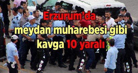 Erzurum’da meydan muharebesi gibi kavga: 10 yarali
