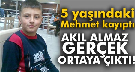 5 yasindaki Mehmet kayipti, akil almaz bir gerçek ortaya çikti