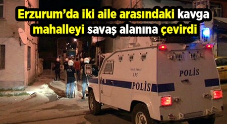 Erzurum’da iki aile arasindaki kavga mahalleyi savas alanina çevirdi