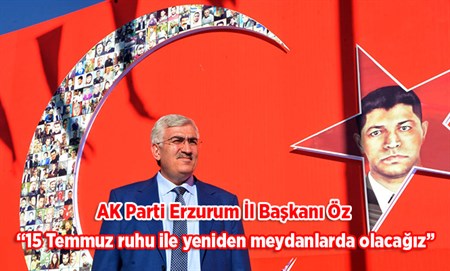 AK Parti Erzurum Il Baskani Öz: “15 Temmuz ruhu ile yeniden meydanlarda olacagiz”